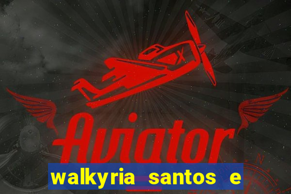 walkyria santos e namorado vereador